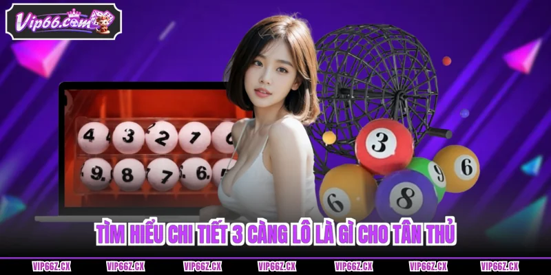 Tìm hiểu chi tiết 3 càng lô là gì cho tân thủ